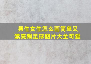 男生女生怎么画简单又漂亮踢足球图片大全可爱