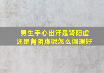 男生手心出汗是肾阳虚还是肾阴虚呢怎么调理好