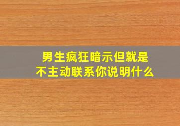 男生疯狂暗示但就是不主动联系你说明什么