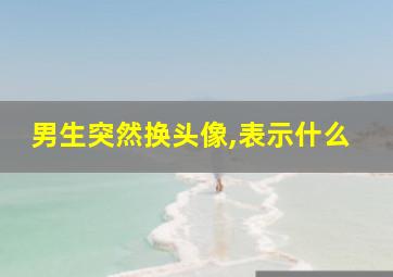 男生突然换头像,表示什么