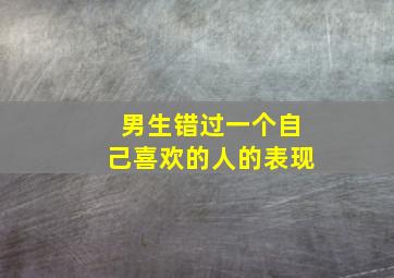 男生错过一个自己喜欢的人的表现