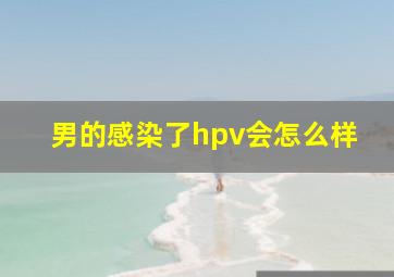 男的感染了hpv会怎么样