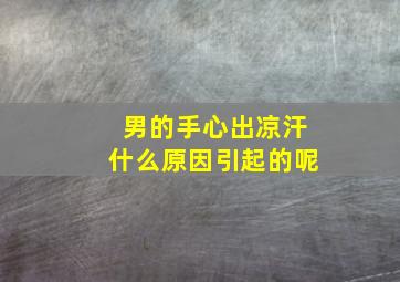 男的手心出凉汗什么原因引起的呢