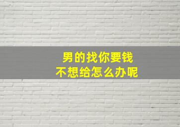 男的找你要钱不想给怎么办呢