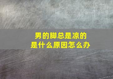 男的脚总是凉的是什么原因怎么办