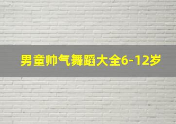 男童帅气舞蹈大全6-12岁