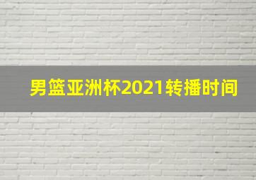 男篮亚洲杯2021转播时间