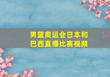 男篮奥运会日本和巴西直播比赛视频