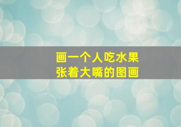 画一个人吃水果张着大嘴的图画