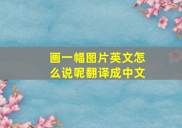 画一幅图片英文怎么说呢翻译成中文