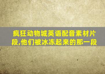 疯狂动物城英语配音素材片段,他们被冰冻起来的那一段