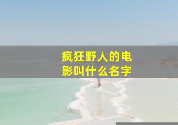 疯狂野人的电影叫什么名字