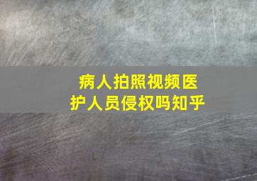 病人拍照视频医护人员侵权吗知乎