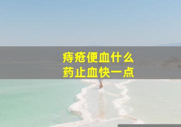 痔疮便血什么药止血快一点