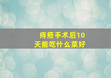 痔疮手术后10天能吃什么菜好