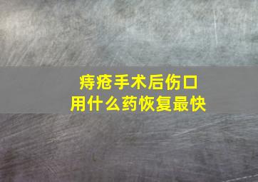 痔疮手术后伤口用什么药恢复最快