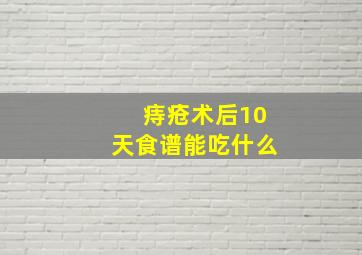 痔疮术后10天食谱能吃什么