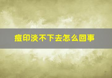 痘印淡不下去怎么回事