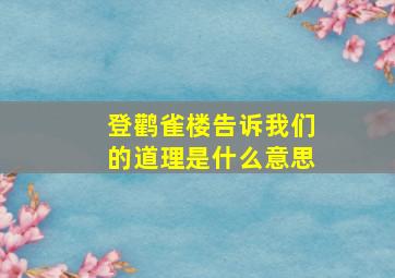 登鹳雀楼告诉我们的道理是什么意思