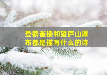 登鹳雀楼和望庐山瀑布都是描写什么的诗