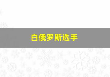 白俄罗斯选手