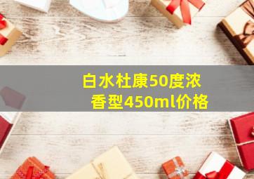 白水杜康50度浓香型450ml价格