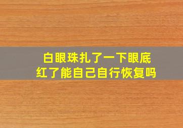 白眼珠扎了一下眼底红了能自己自行恢复吗