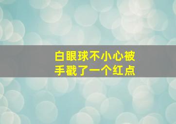 白眼球不小心被手戳了一个红点