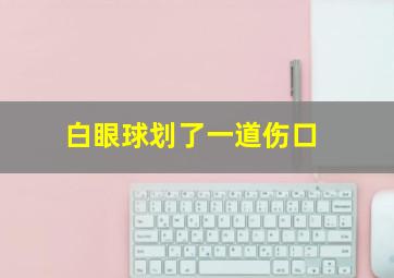 白眼球划了一道伤口