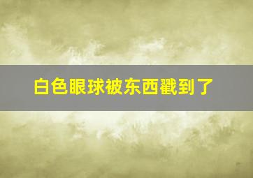 白色眼球被东西戳到了