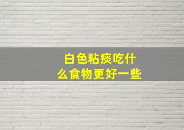 白色粘痰吃什么食物更好一些