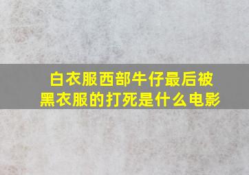 白衣服西部牛仔最后被黑衣服的打死是什么电影