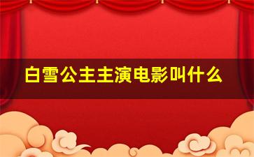 白雪公主主演电影叫什么