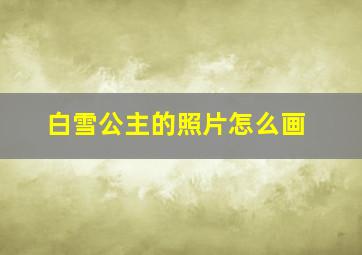 白雪公主的照片怎么画