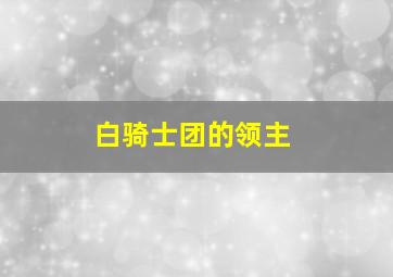 白骑士团的领主