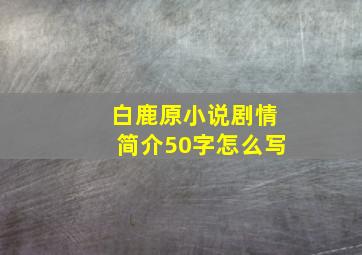 白鹿原小说剧情简介50字怎么写