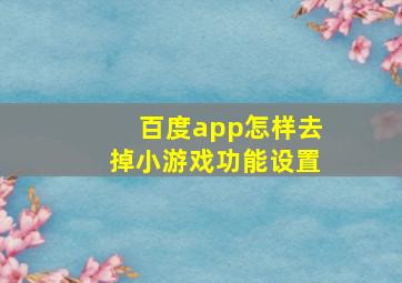 百度app怎样去掉小游戏功能设置