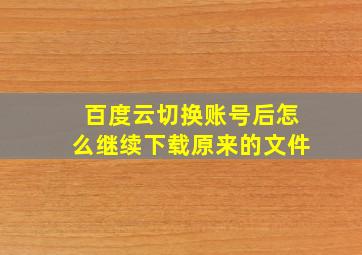 百度云切换账号后怎么继续下载原来的文件