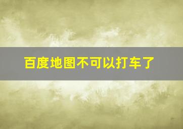 百度地图不可以打车了