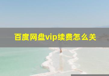 百度网盘vip续费怎么关