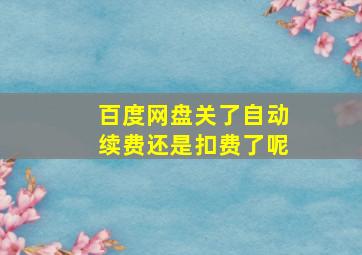 百度网盘关了自动续费还是扣费了呢