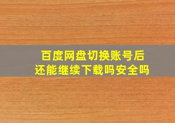 百度网盘切换账号后还能继续下载吗安全吗