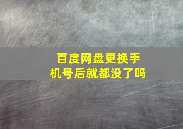 百度网盘更换手机号后就都没了吗