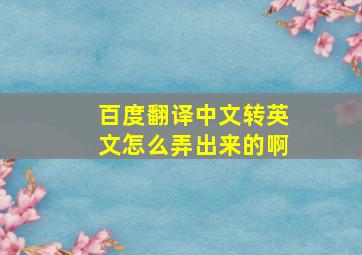 百度翻译中文转英文怎么弄出来的啊