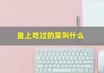 皇上吃过的菜叫什么