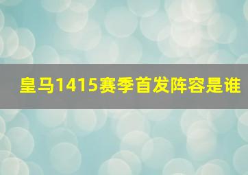 皇马1415赛季首发阵容是谁