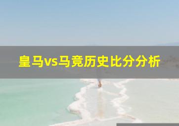 皇马vs马竞历史比分分析