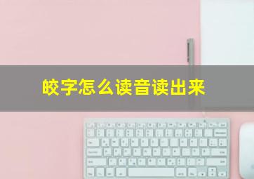 皎字怎么读音读出来