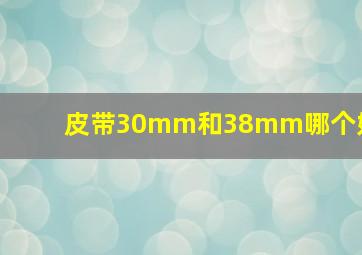 皮带30mm和38mm哪个好