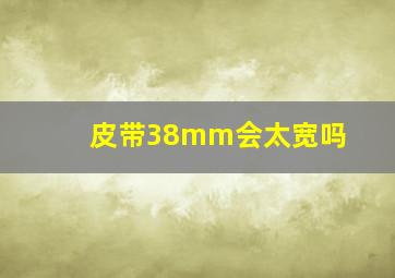 皮带38mm会太宽吗